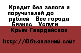 Кредит без залога и поручителей до 300.000 рублей - Все города Бизнес » Услуги   . Крым,Гвардейское